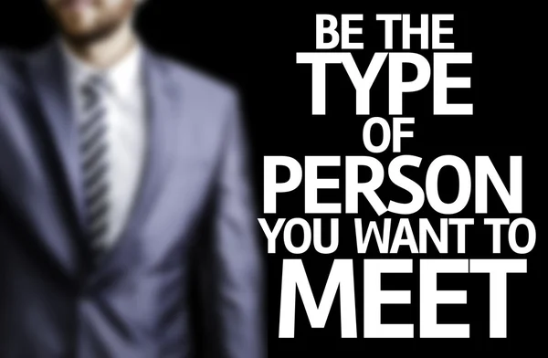 Be the Type of Person you Want to Meet written on a board with a business man