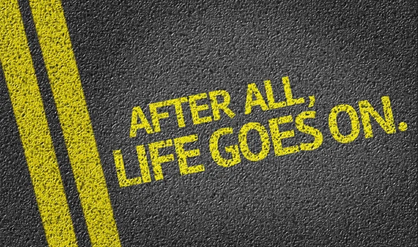 After All, Life Goes On.