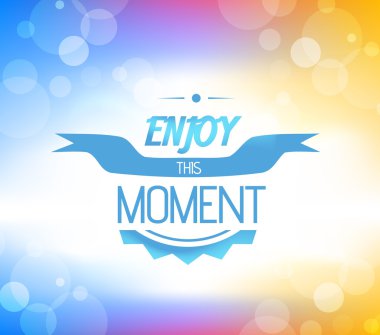 Anın tadını çıkar.