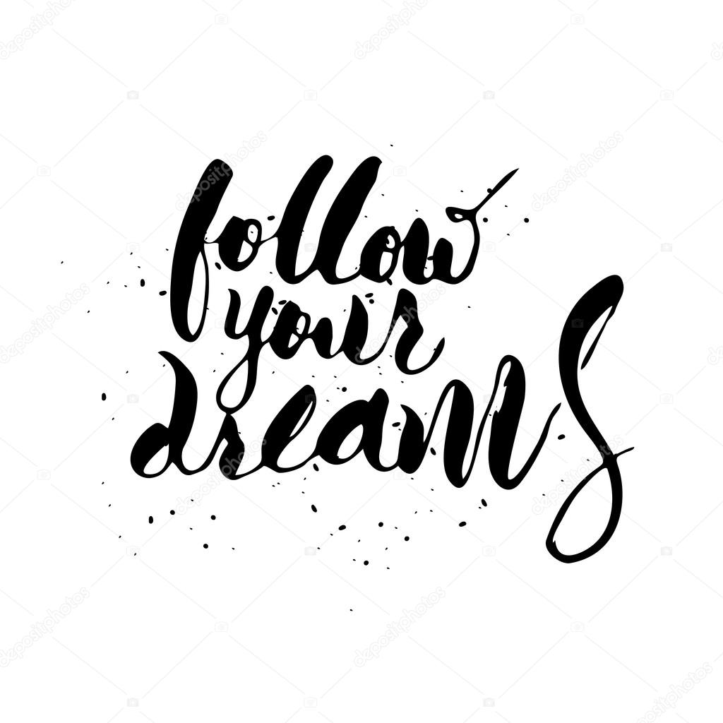 Follow your dreams.