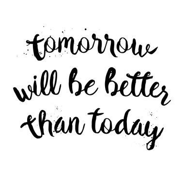Tomorrow will be better than today lettering