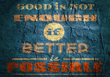Motivation quote. Good is not enough if better is possible.