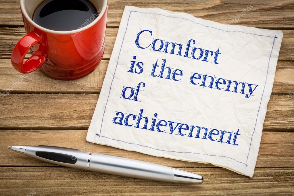 Comfort is the enemy of achievement