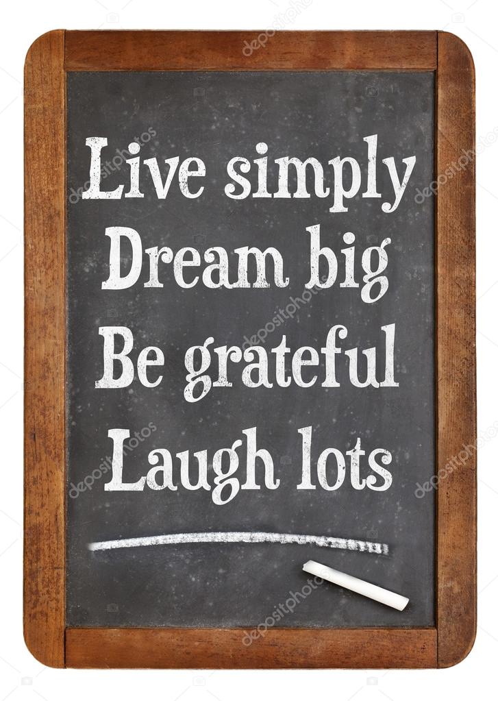 Live simply, dream big, be grateful, laugh lots