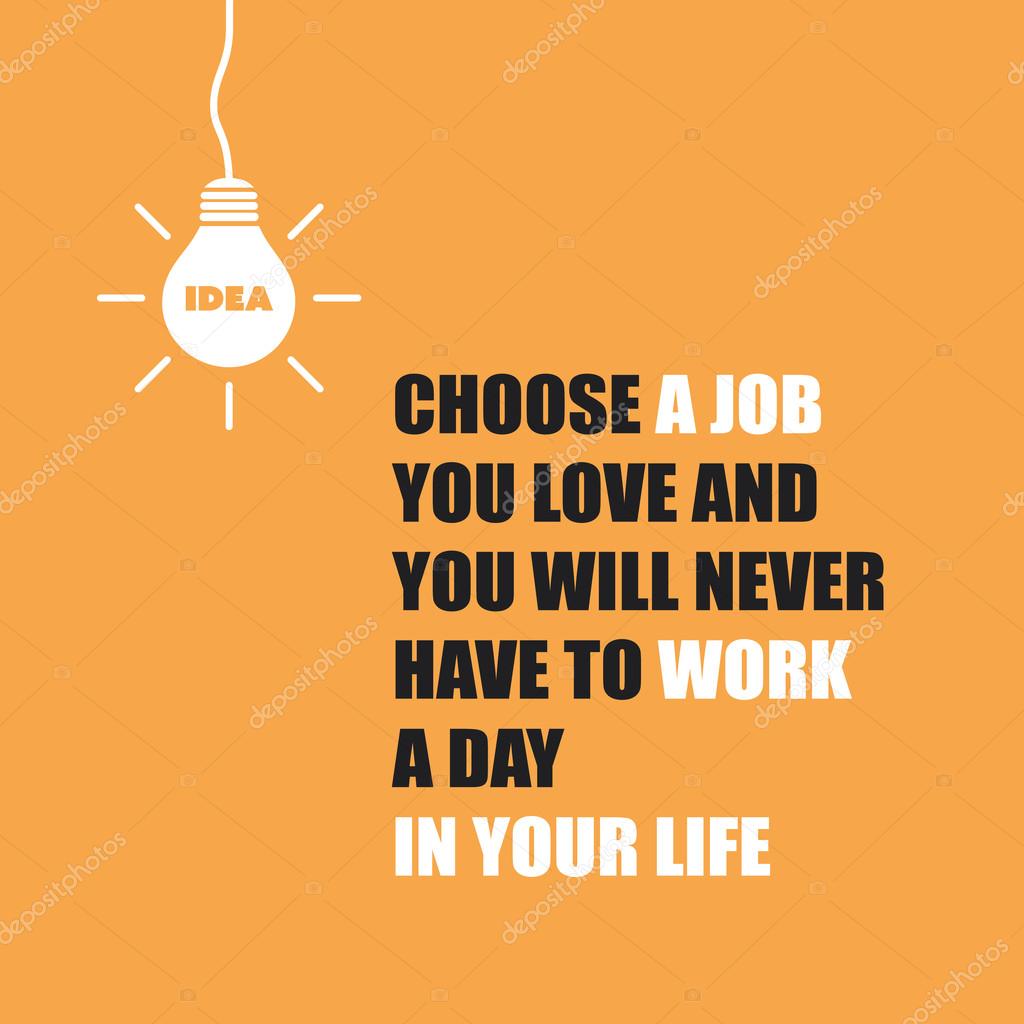 Choose A Job You Love And You Will Never Have To Work A Day In Your