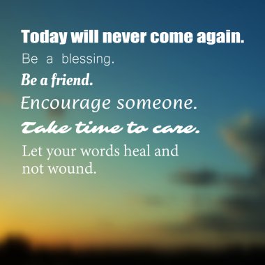 Inspirational Quote -Today will never come again. Be a blessing. Be a friend. Encourage someone. Take time to care. Let your words heal and not wound. - Wisdom on a Blurry Background clipart