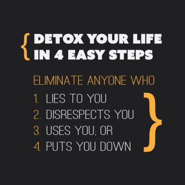 Inspirational Quote - Detox Your Life in 4 Easy Steps: Eliminate Anyone Who 1. Lies to You, 2. Disrespects You, 3. Uses You, Or 4. Puts You Down - Label On Black Background clipart