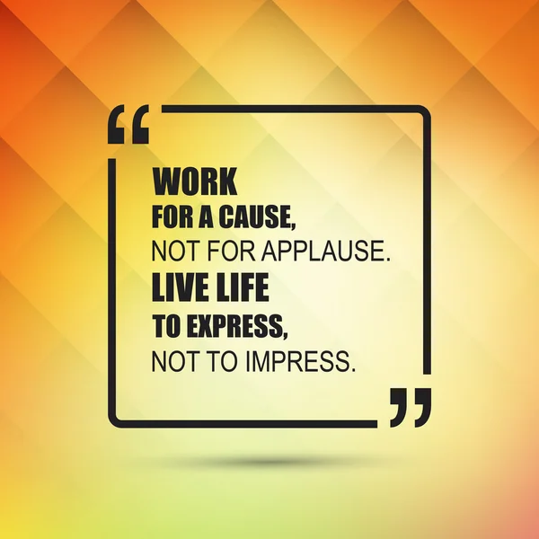 Work For A Cause, Not For Applause. Live Life To Express, Not To Impress - Inspirational Quote, Slogan, Saying on an Abstract Yellow Background — Stock Vector