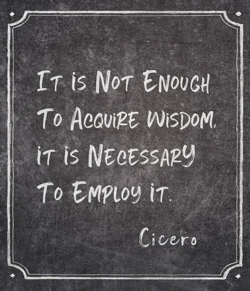 It is not enough to acquire wisdom, it is necessary to employ it - ancient Roman philosopher Cicero quote written on framed chalkboard