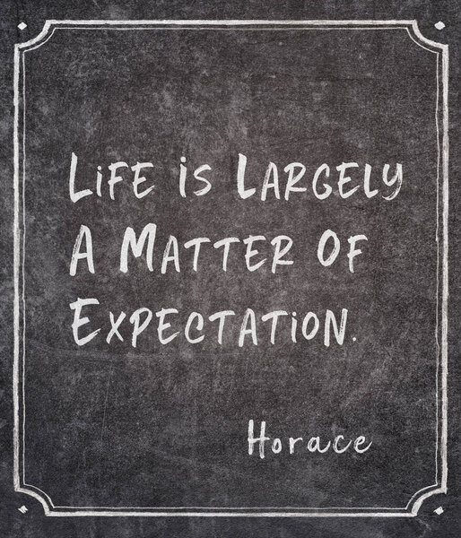 Life is largely a matter of expectation - ancient Roman philosopher Horace quote written on framed chalkboard