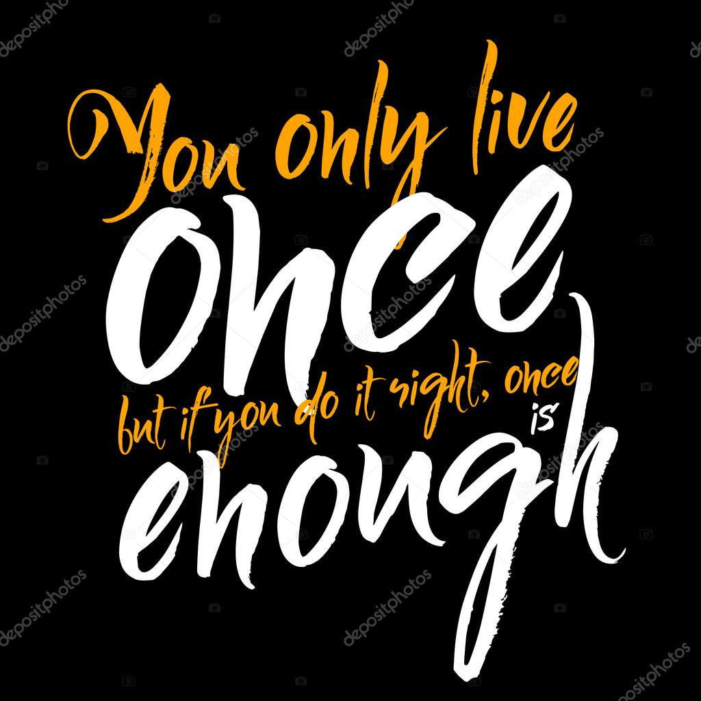 You only live once but if you do it right, once is enough ...