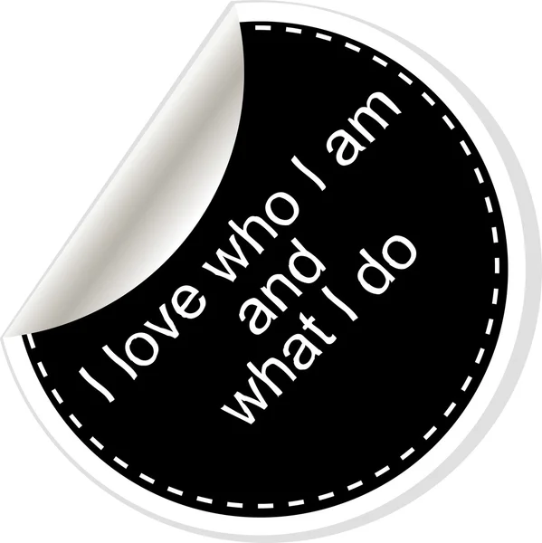I love who I am and what I do. Inspirational motivational quote. Simple trendy design. Black and white stickers. Vector illustration — Stockvector