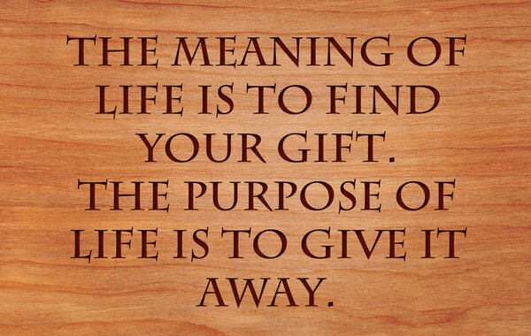 The meaning of life is to find your gift. The purpose of life is to give it away - quote by unknown author on wooden red