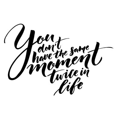 You don't have the same moment twice in life.