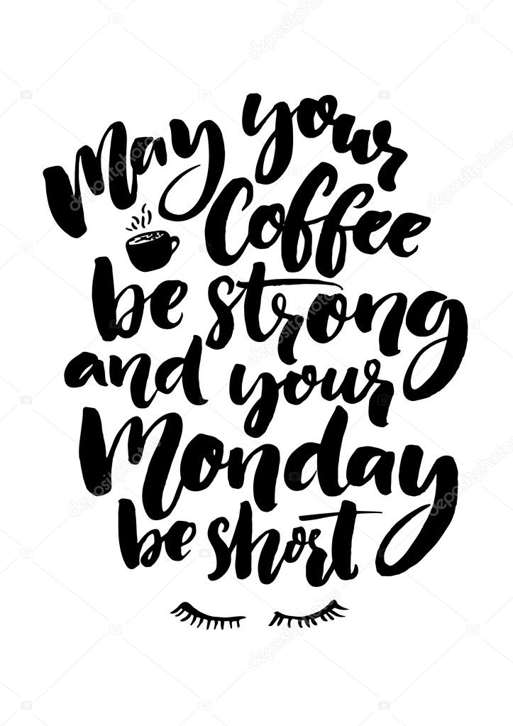 May your coffee be strong and your Monday be short.
