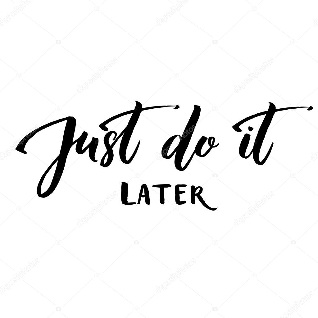 Just do it later. Fun motivational quote