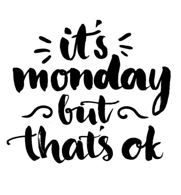 Its Monday but that's ok