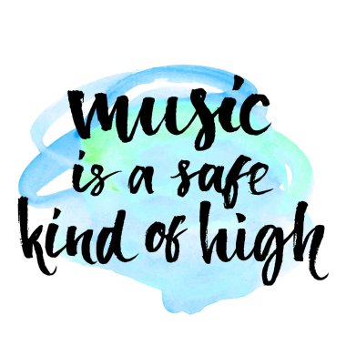 Music is a safe kind of high.