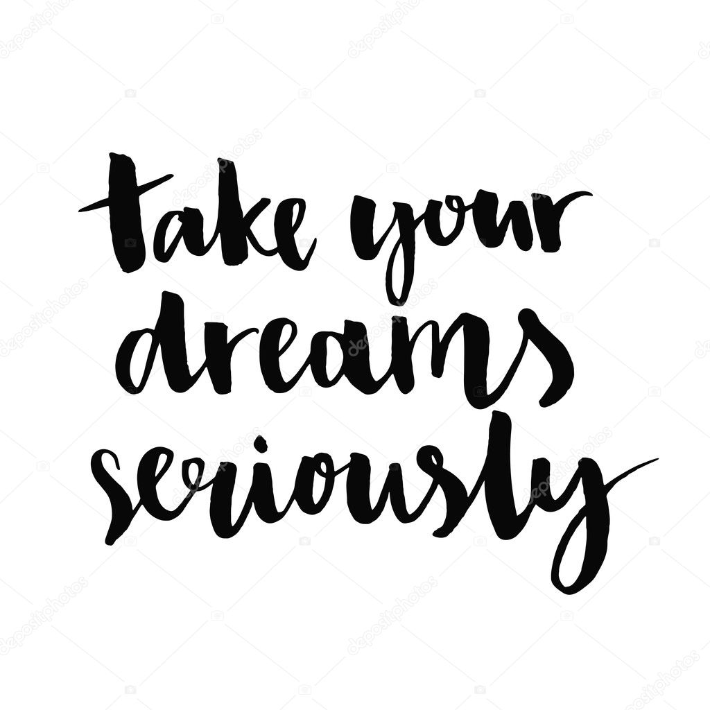 Take your dreams seriously.