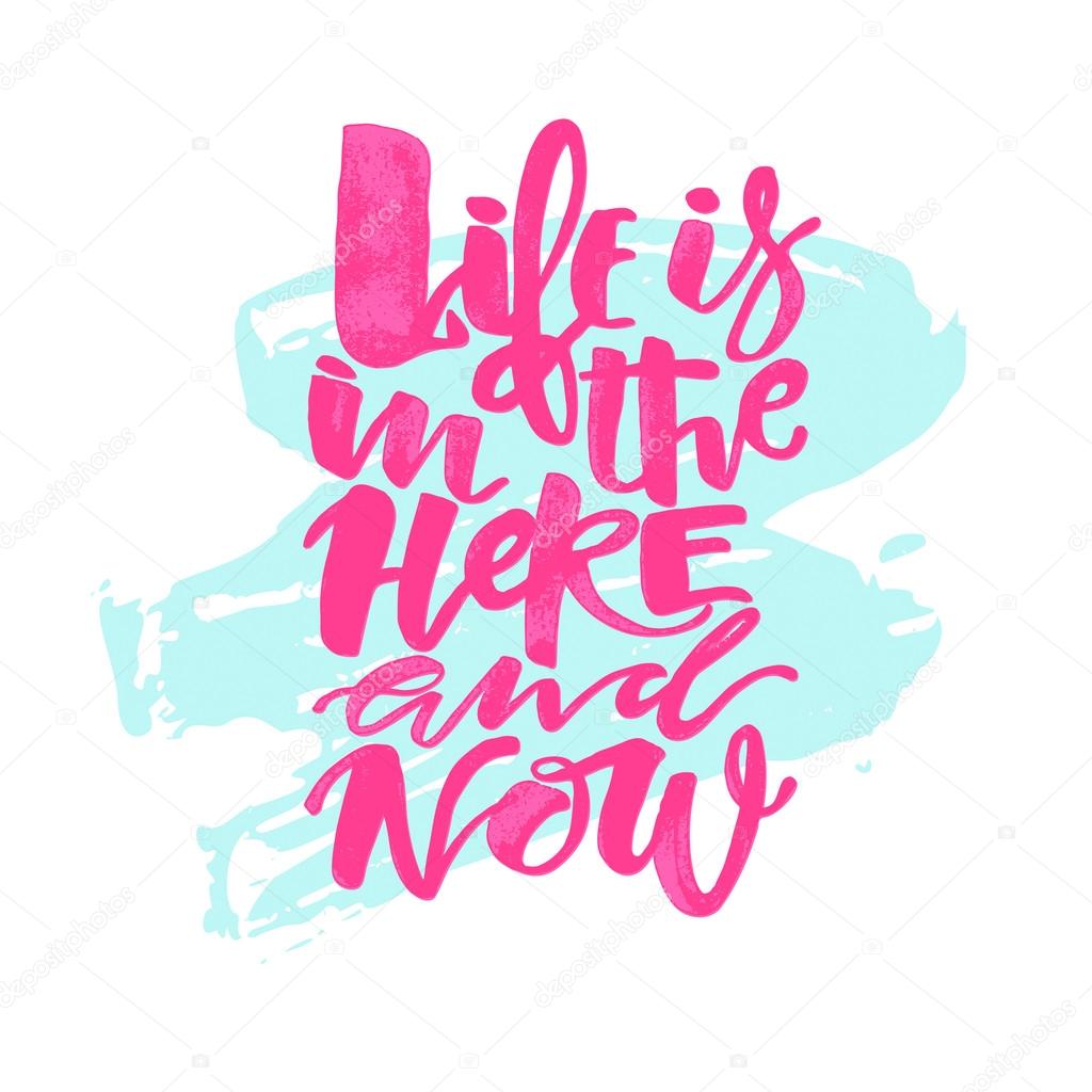 Life is in the here and now concept hand lettering motivation poster. Artistic modern brush calligraphy design for a logo, greeting cards, invitations, posters, banners, t-shorts, seasonal greetings illustrations.