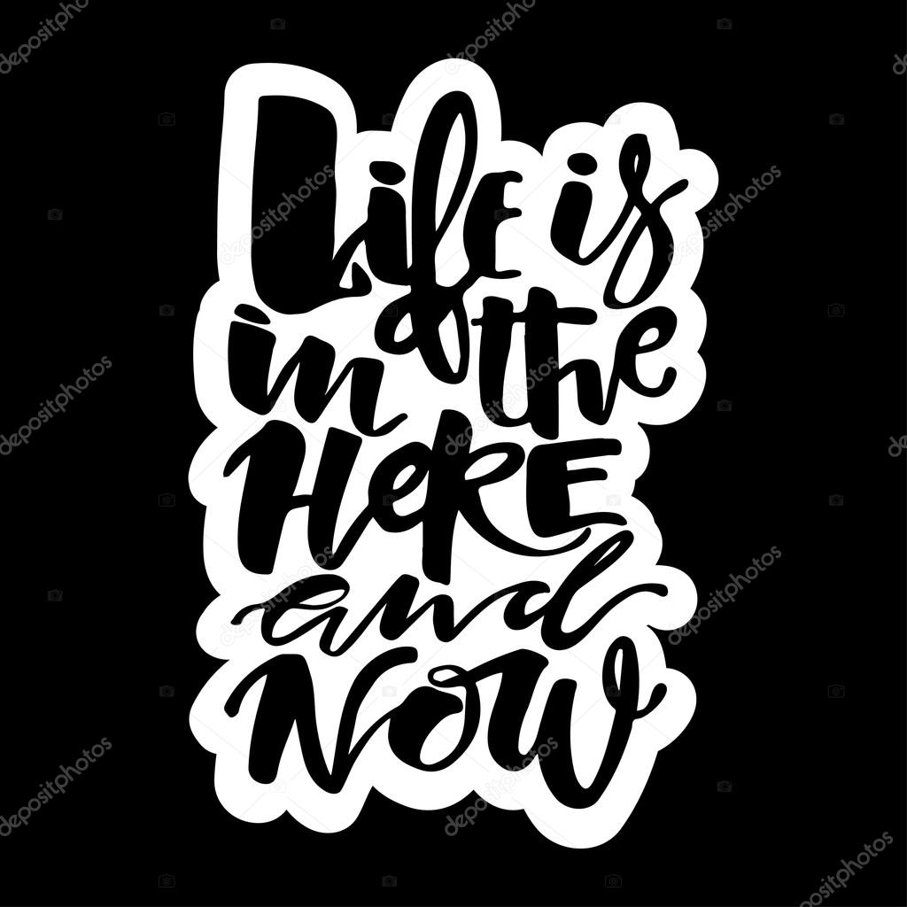 Life is in the here and now concept hand lettering motivation poster. Artistic modern brush calligraphy design for a logo, greeting cards, invitations, posters, banners, t-shorts, seasonal greetings illustrations.