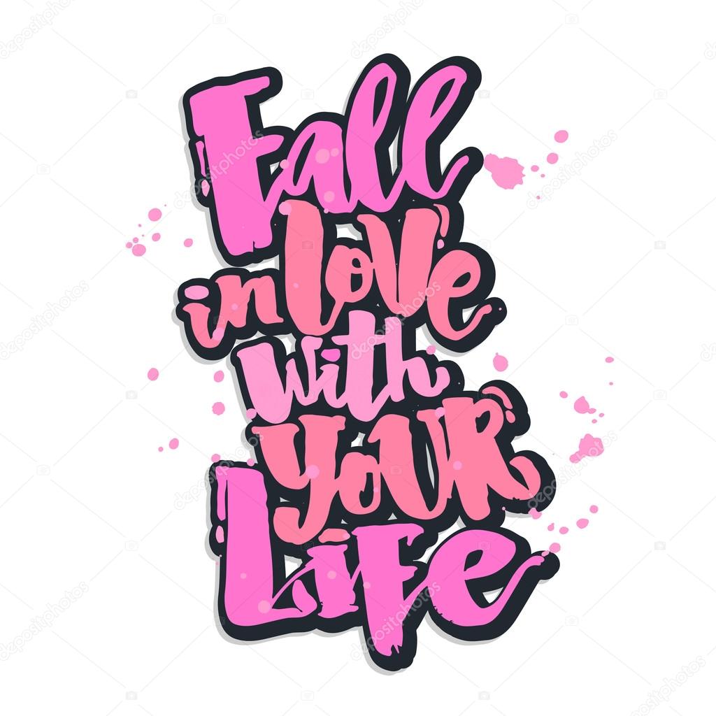 Fall in love with your life.Love concept hand lettering motivation poster. Artistic modern brush calligraphy. Handdrawn  design for a logo, greeting cards, invitations, posters, banners, t-shirts.
