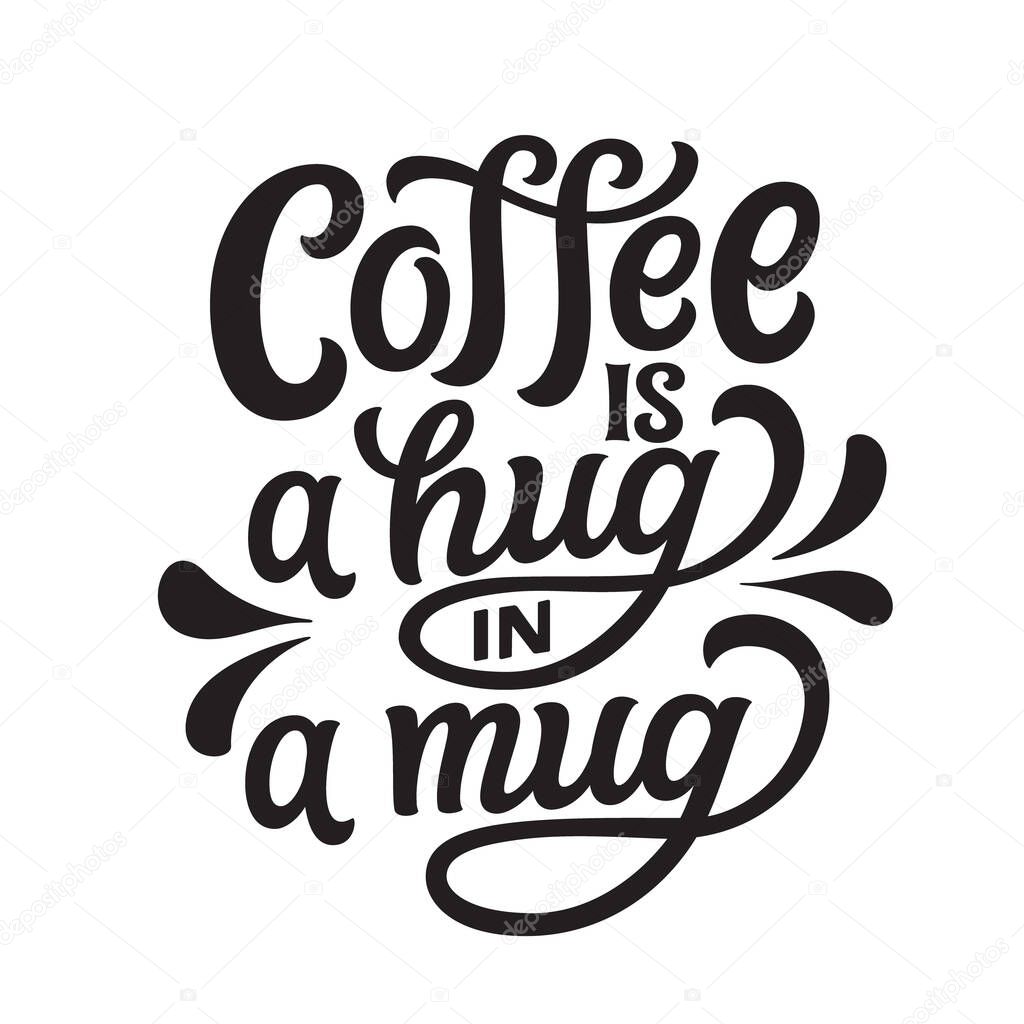 Coffee is a hug in a mug. Hand lettering quote isolated on white background. Vector typography for posters, cards, t shirts, cafe, restaurants decorations, coffee mugs
