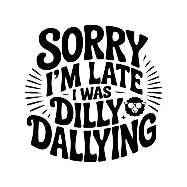 Sorry I'm Late I Was Dilly Dallying. Vector Design Isolated on White Background