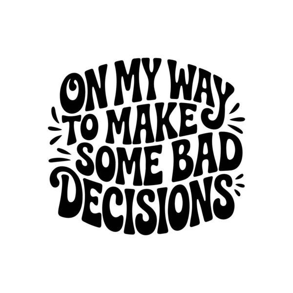 On My Way To Make Some Bad Decisions. Vector Design Isolated on White Background