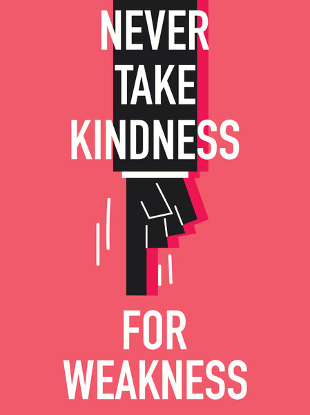 Words NEVER TAKE KINDNESS FOR WEAKNESS