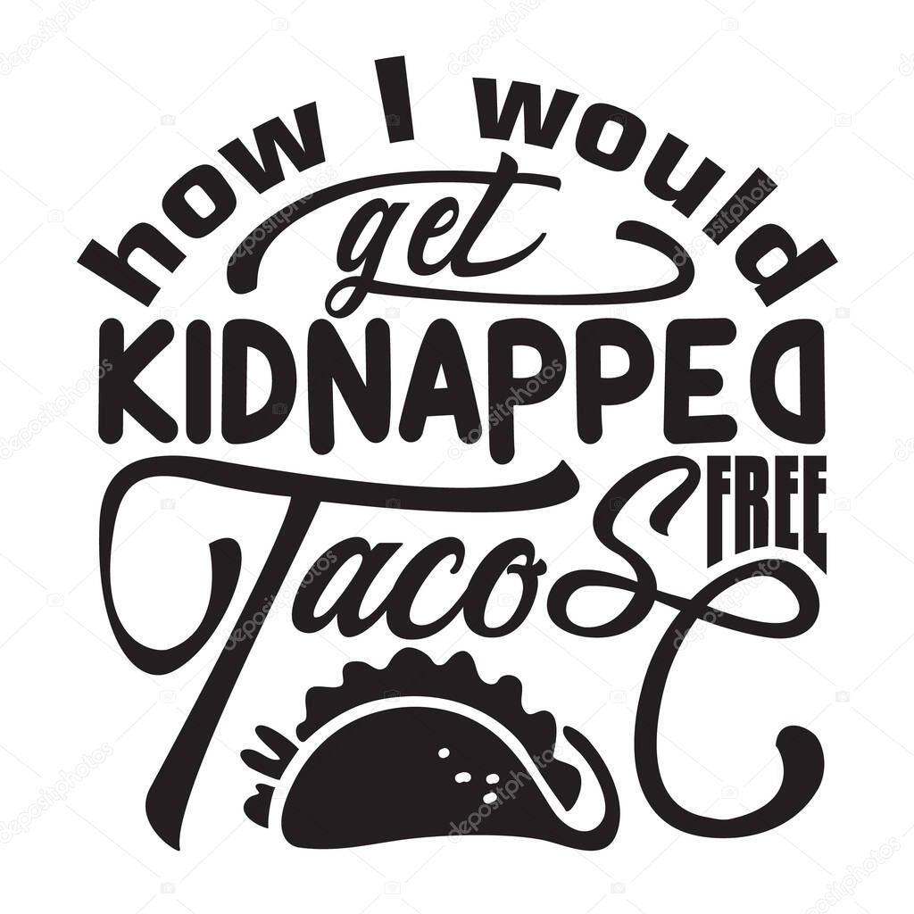 Tacos Quote And Saying Good For T-Shirt. How i would get kidnapped free Tacos