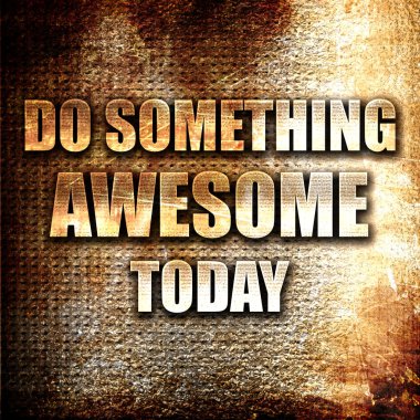 Bugün müthiş bir şey yapmak