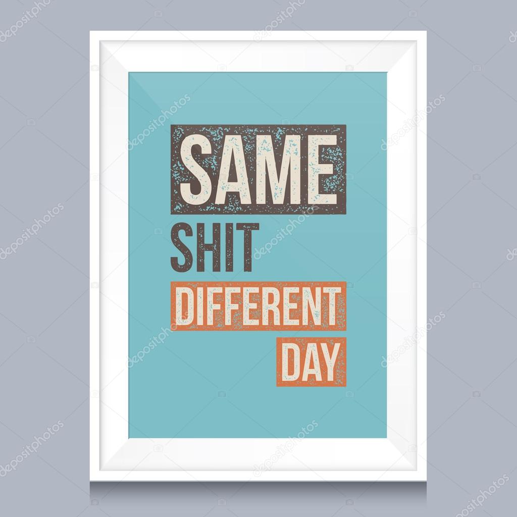 Quotes poster. Same shit, different day.