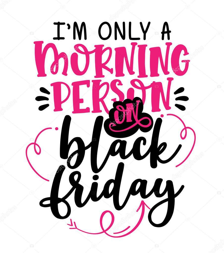 I am only a Morning Person on Black Friday - Funny humorous text design. Lettering card. Vector illustration for t shirt, gift, mug, banner, discounting, posters, social media, or other printing.