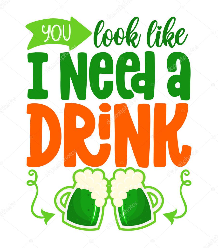 You look like I need a drink - funny St Patrick's Day lettering design with beer for posters, flyers, t-shirts, cards, invitations, stickers, banners, gifts. Leprechaun shenanigans lucky charm quote.