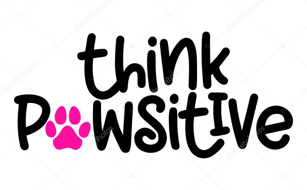 Think Pawsitive (think positive) - words with dog footprint. - funny pet vector saying with puppy paw, heart and bone. Good for scrap booking, posters, textiles, gifts, t shirts.