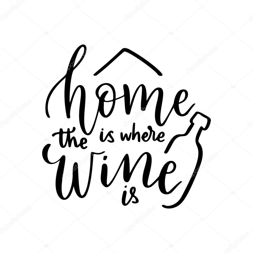 Positive funny wine saying for poster in cafe, bar, t shirt design. Home is where the wine is,vector quote. Graphic lettering in ink calligraphy style. Vector illustration isolated on white background