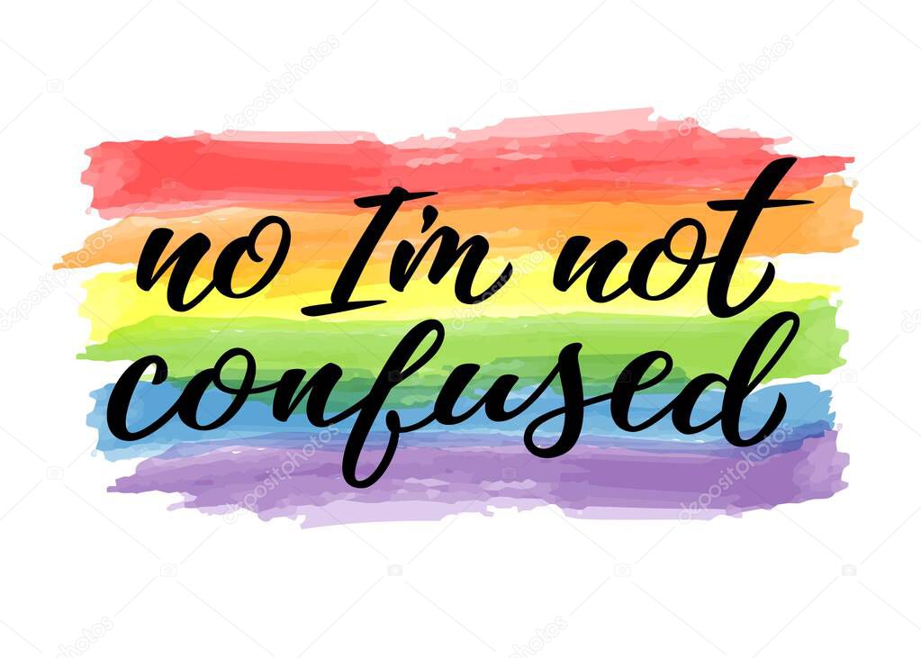 No Im not confused hand drawn lettering quote. Homosexuality slogan on watercolor rainbow. LGBT rights concept. Modern ink illustration for poster, placard, invitation card, t-shirt print design.