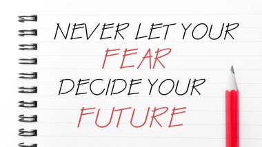 Korkunun geleceğini etkilemesine asla izin verme.