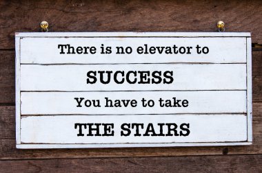 There is no elevator to success, you have to take the stairs