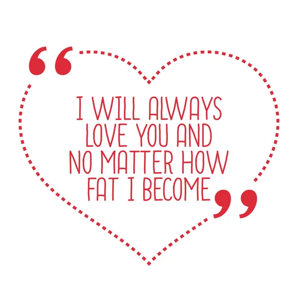Funny love quote. I will always love you and no matter how fat I — Stock Vector