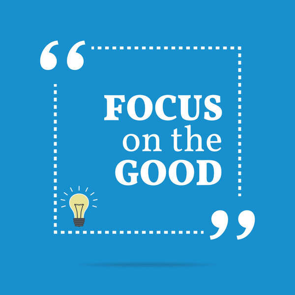 Inspirational motivational quote. Focus on the good.