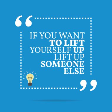 Inspirational motivational quote. If you want to lift yourself u