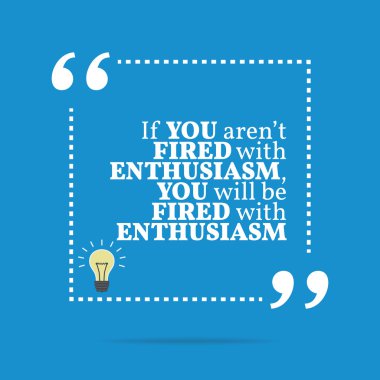 Inspirational motivational quote. If you aren't fired with enthu
