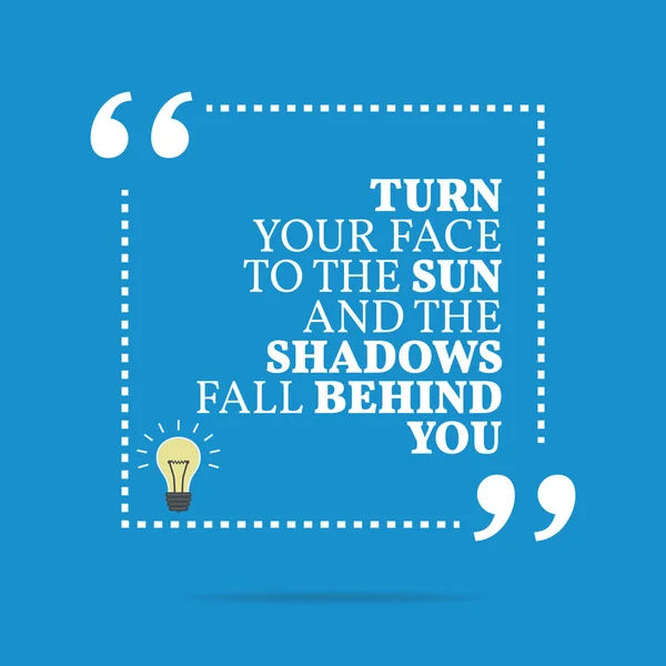 Inspirational motivational quote. Turn your face to the sun and — 스톡 벡터