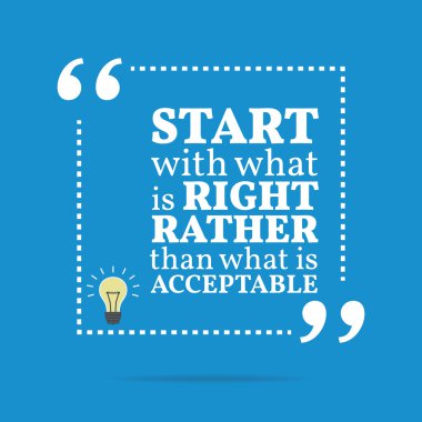 Inspirational motivational quote. Start with what is right rathe