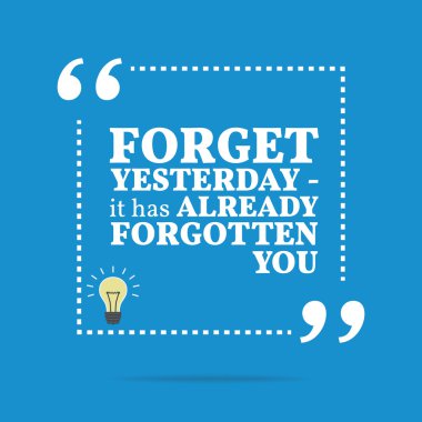 Inspirational motivational quote. Forget yesterday - it has alre