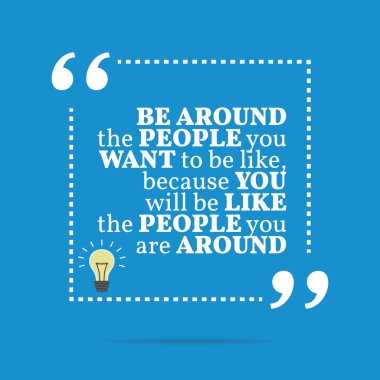 Inspirational motivational quote. Be around the people you want 