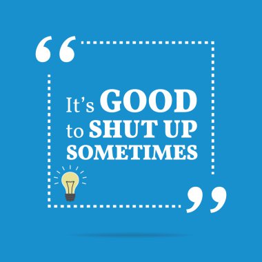 Inspirational motivational quote. It's good to shut up sometimes