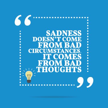 Inspirational motivational quote. Sadness doesn't come from bad 